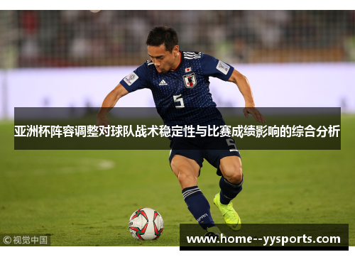 亚洲杯阵容调整对球队战术稳定性与比赛成绩影响的综合分析