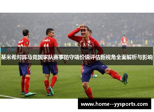 基米希对阵马竞国家队赛事防守端价值评估新视角全面解析与影响 基米希对阵马竞国家队赛事防守端价值评估新视角全面解析与影响