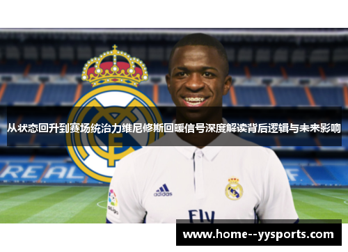 从状态回升到赛场统治力维尼修斯回暖信号深度解读背后逻辑与未来影响 从状态回升到赛场统治力维尼修斯回暖信号深度解读背后逻辑与未来影响