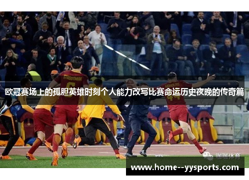 欧冠赛场上的孤胆英雄时刻个人能力改写比赛命运历史夜晚的传奇篇