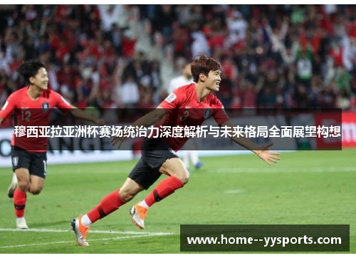 穆西亚拉亚洲杯赛场统治力深度解析与未来格局全面展望构想