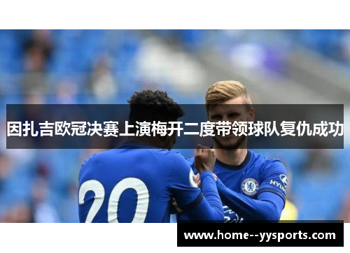 因扎吉欧冠决赛上演梅开二度带领球队复仇成功 因扎吉欧冠决赛上演梅开二度带领球队复仇成功