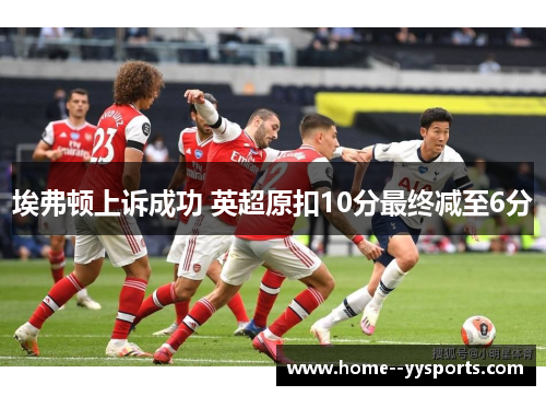 埃弗顿上诉成功 英超原扣10分最终减至6分 埃弗顿上诉成功 英超原扣10分最终减至6分