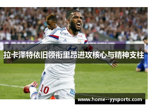 拉卡泽特依旧领衔里昂进攻核心与精神支柱
