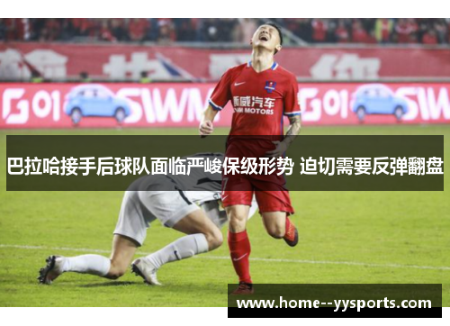 巴拉哈接手后球队面临严峻保级形势 迫切需要反弹翻盘