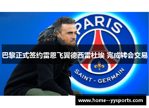 巴黎正式签约雷恩飞翼德西雷杜埃 完成转会交易