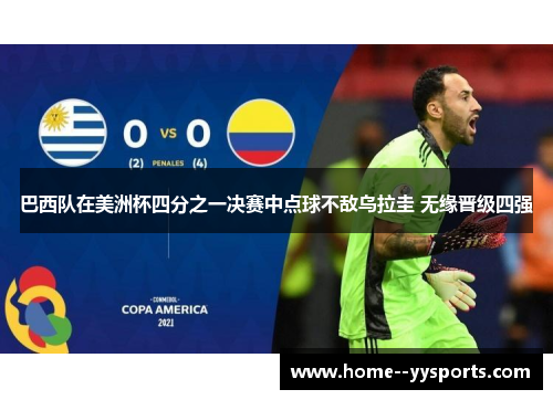 巴西队在美洲杯四分之一决赛中点球不敌乌拉圭 无缘晋级四强