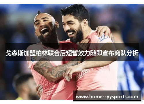 戈森斯加盟柏林联合后短暂效力随即宣布离队分析