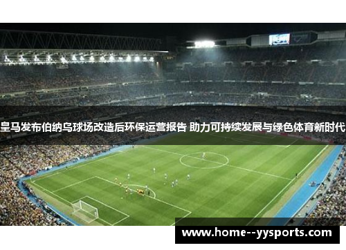 皇马发布伯纳乌球场改造后环保运营报告 助力可持续发展与绿色体育新时代