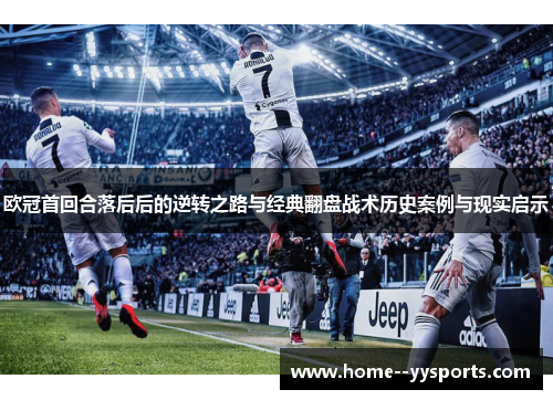 欧冠首回合落后后的逆转之路与经典翻盘战术历史案例与现实启示 欧冠首回合落后后的逆转之路与经典翻盘战术历史案例与现实启示
