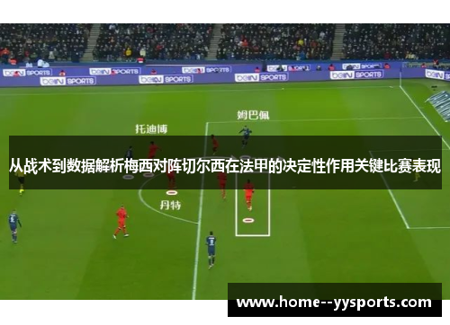 从战术到数据解析梅西对阵切尔西在法甲的决定性作用关键比赛表现 从战术到数据解析梅西对阵切尔西在法甲的决定性作用关键比赛表现