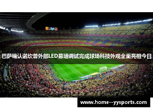 巴萨确认诺坎普外部LED幕墙调试完成球场科技外观全面亮相今日