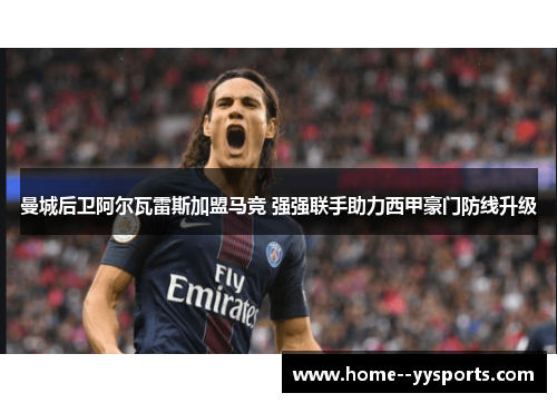曼城后卫阿尔瓦雷斯加盟马竞 强强联手助力西甲豪门防线升级 曼城后卫阿尔瓦雷斯加盟马竞 强强联手助力西甲豪门防线升级