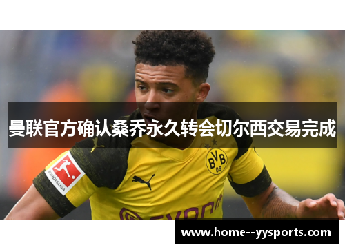 曼联官方确认桑乔永久转会切尔西交易完成 曼联官方确认桑乔永久转会切尔西交易完成