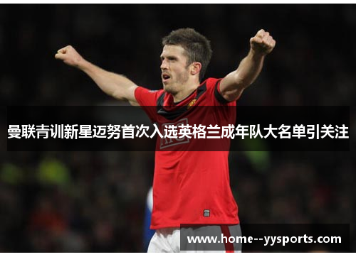 曼联青训新星迈努首次入选英格兰成年队大名单引关注 曼联青训新星迈努首次入选英格兰成年队大名单引关注
