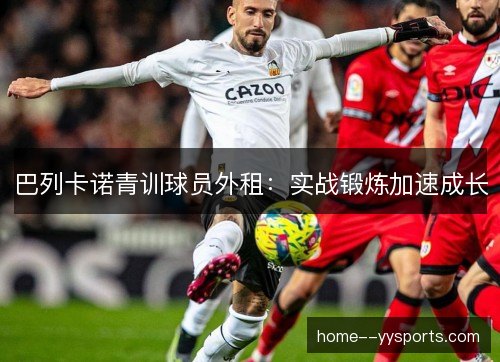 巴列卡诺青训球员外租：实战锻炼加速成长